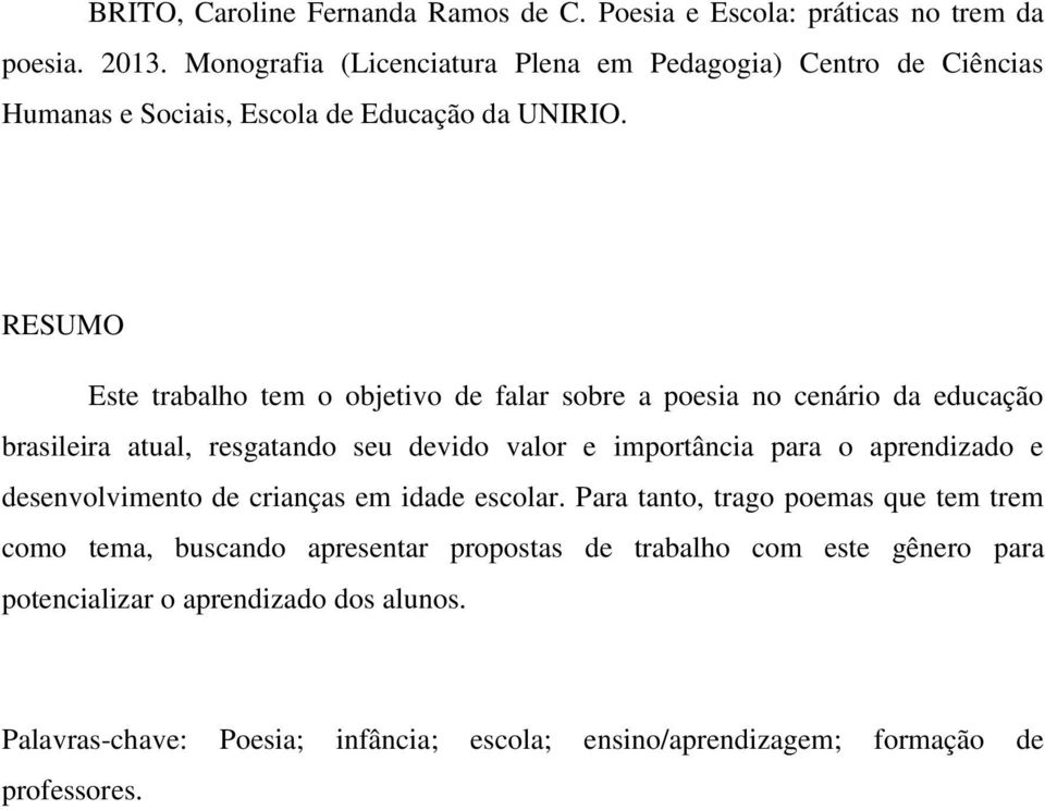 RESUMO Este trabalho tem o objetivo de falar sobre a poesia no cenário da educação brasileira atual, resgatando seu devido valor e importância para o aprendizado