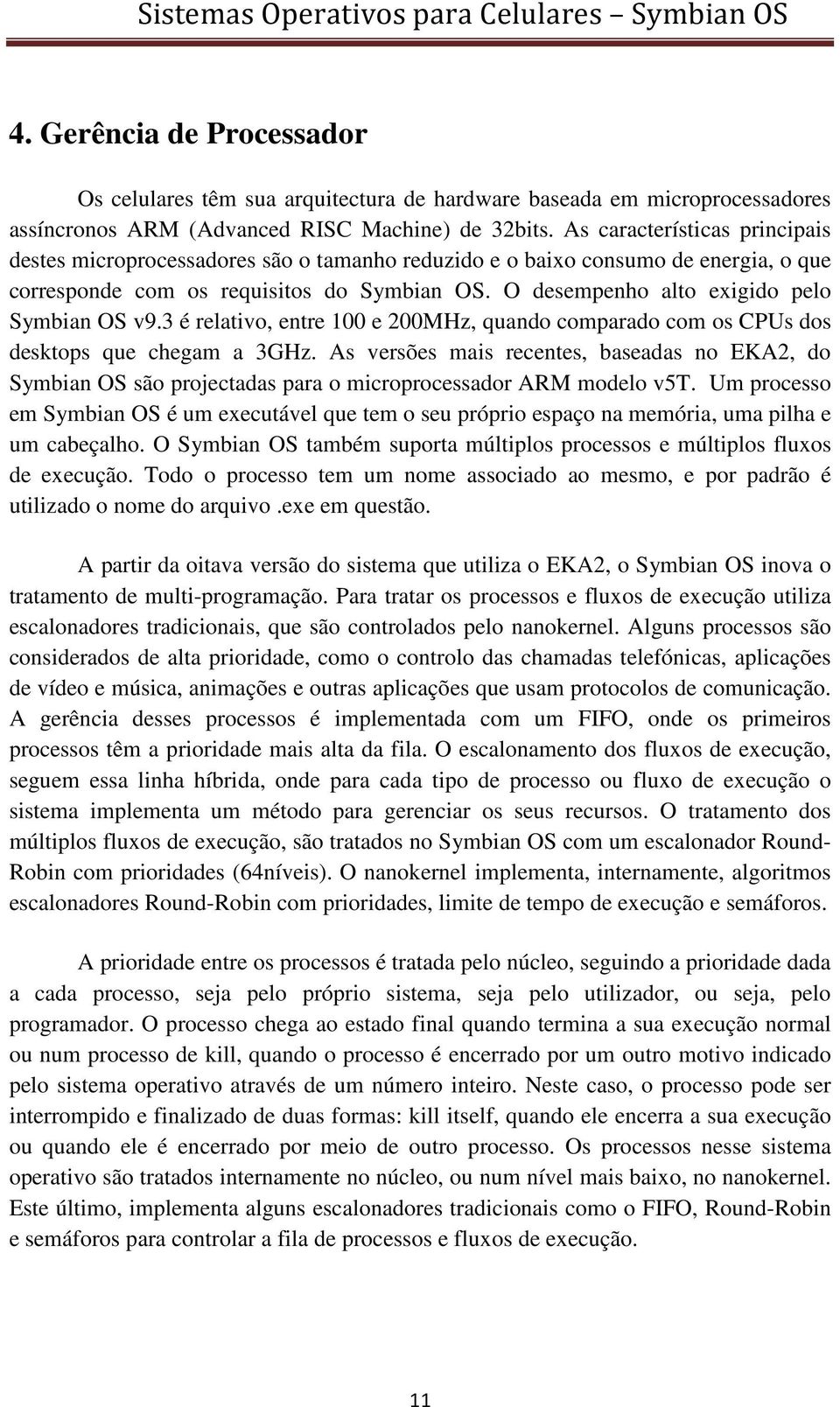 O desempenho alto exigido pelo Symbian OS v9.3 é relativo, entre 100 e 200MHz, quando comparado com os CPUs dos desktops que chegam a 3GHz.