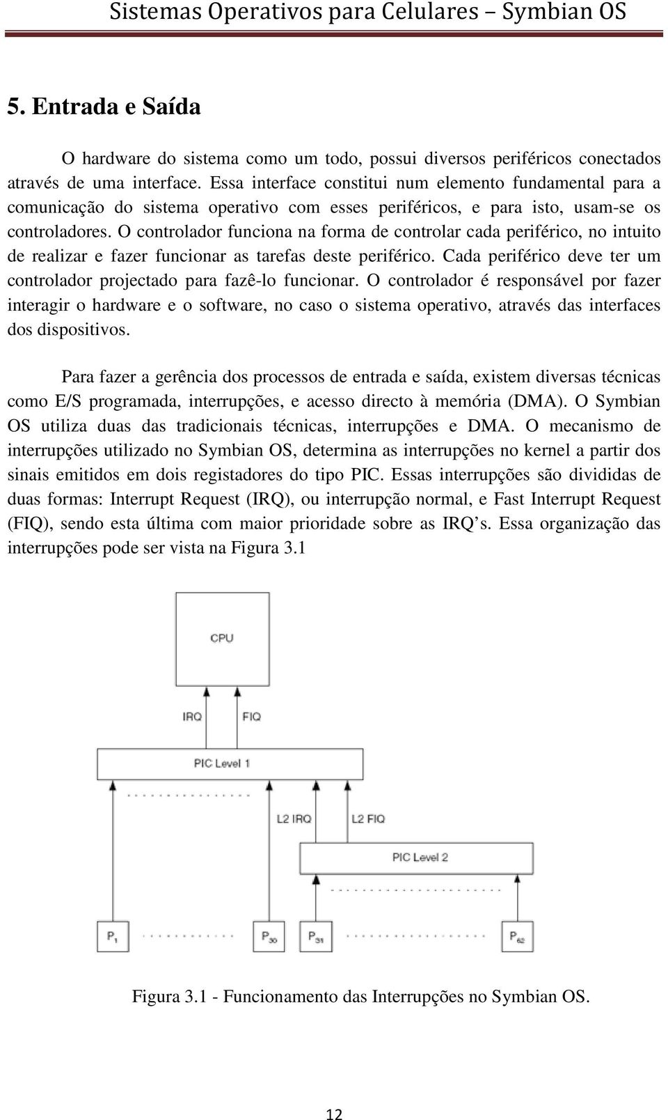 O controlador funciona na forma de controlar cada periférico, no intuito de realizar e fazer funcionar as tarefas deste periférico.