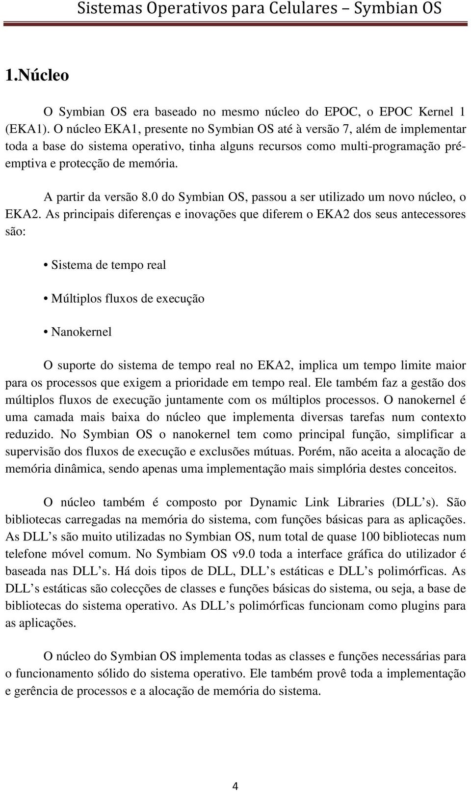 A partir da versão 8.0 do Symbian OS, passou a ser utilizado um novo núcleo, o EKA2.