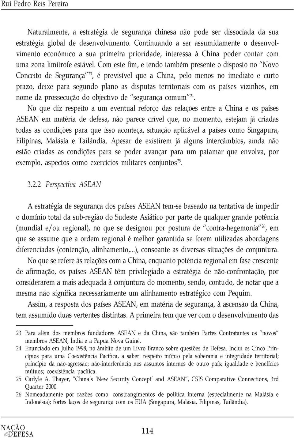 Com este fim, e tendo também presente o disposto no Novo Conceito de Segurança 23, é previsível que a China, pelo menos no imediato e curto prazo, deixe para segundo plano as disputas territoriais