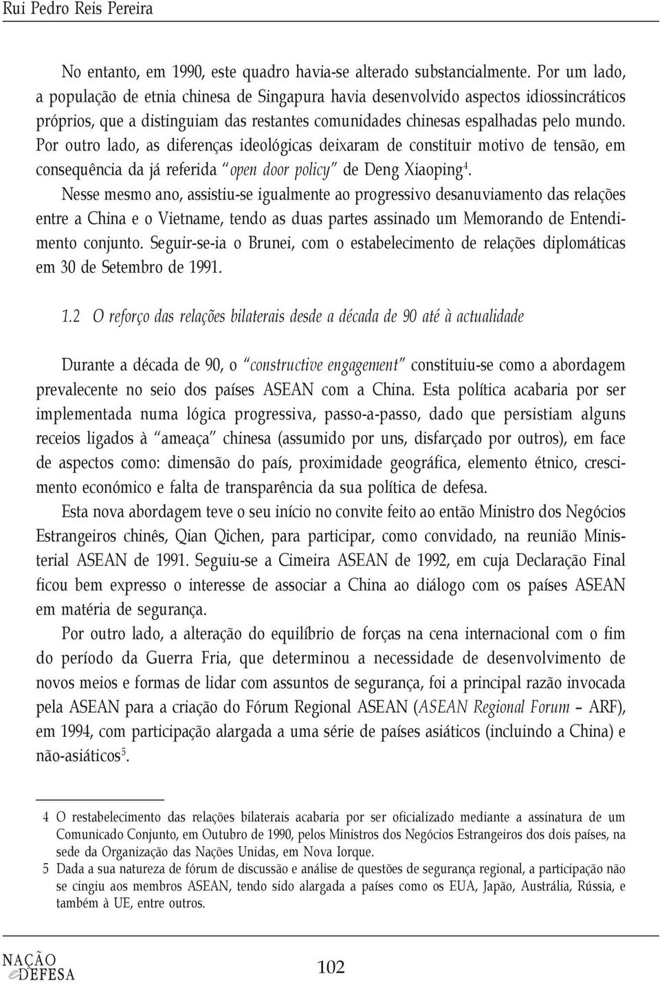 Por outro lado, as diferenças ideológicas deixaram de constituir motivo de tensão, em consequência da já referida open door policy de Deng Xiaoping 4.