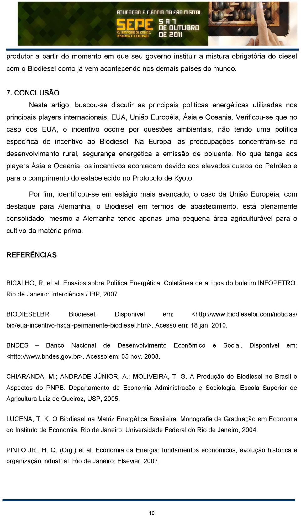 Verificou-se que no caso dos EUA, o incentivo ocorre por questões ambientais, não tendo uma política específica de incentivo ao Biodiesel.