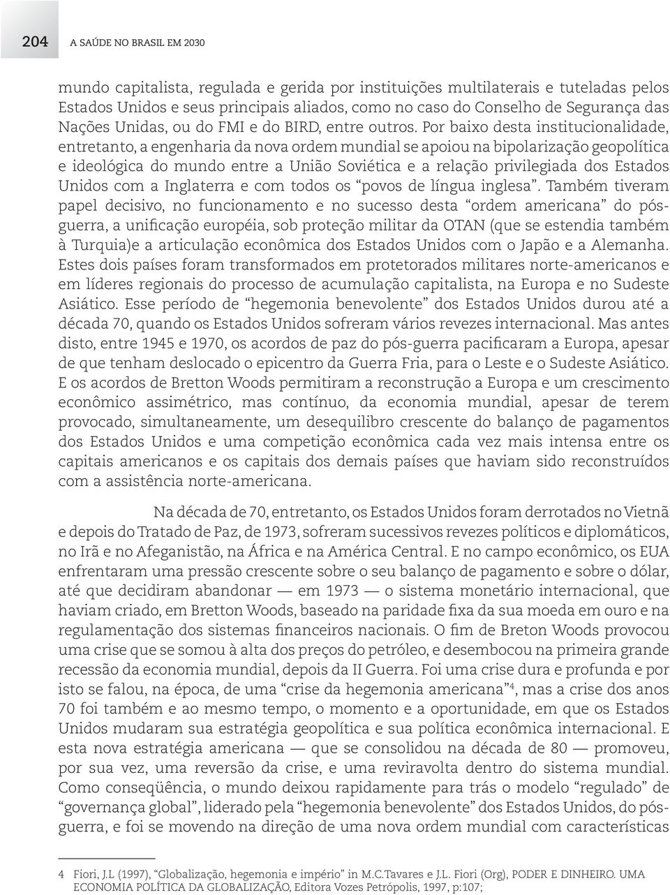 Por baixo desta institucionalidade, entretanto, a engenharia da nova ordem mundial se apoiou na bipolarização geopolítica e ideológica do mundo entre a União Soviética e a relação privilegiada dos