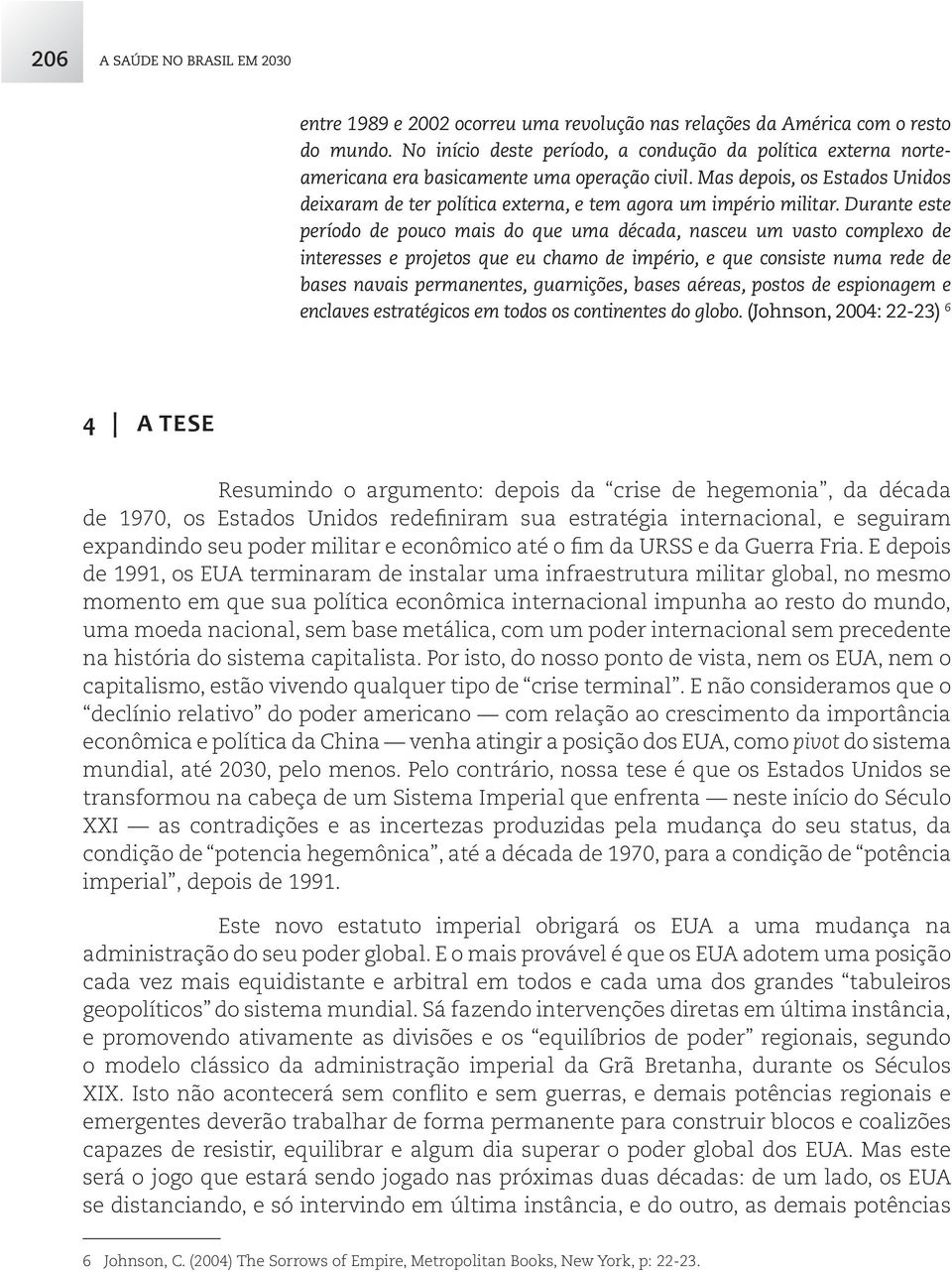 Mas depois, os Estados Unidos deixaram de ter política externa, e tem agora um império militar.