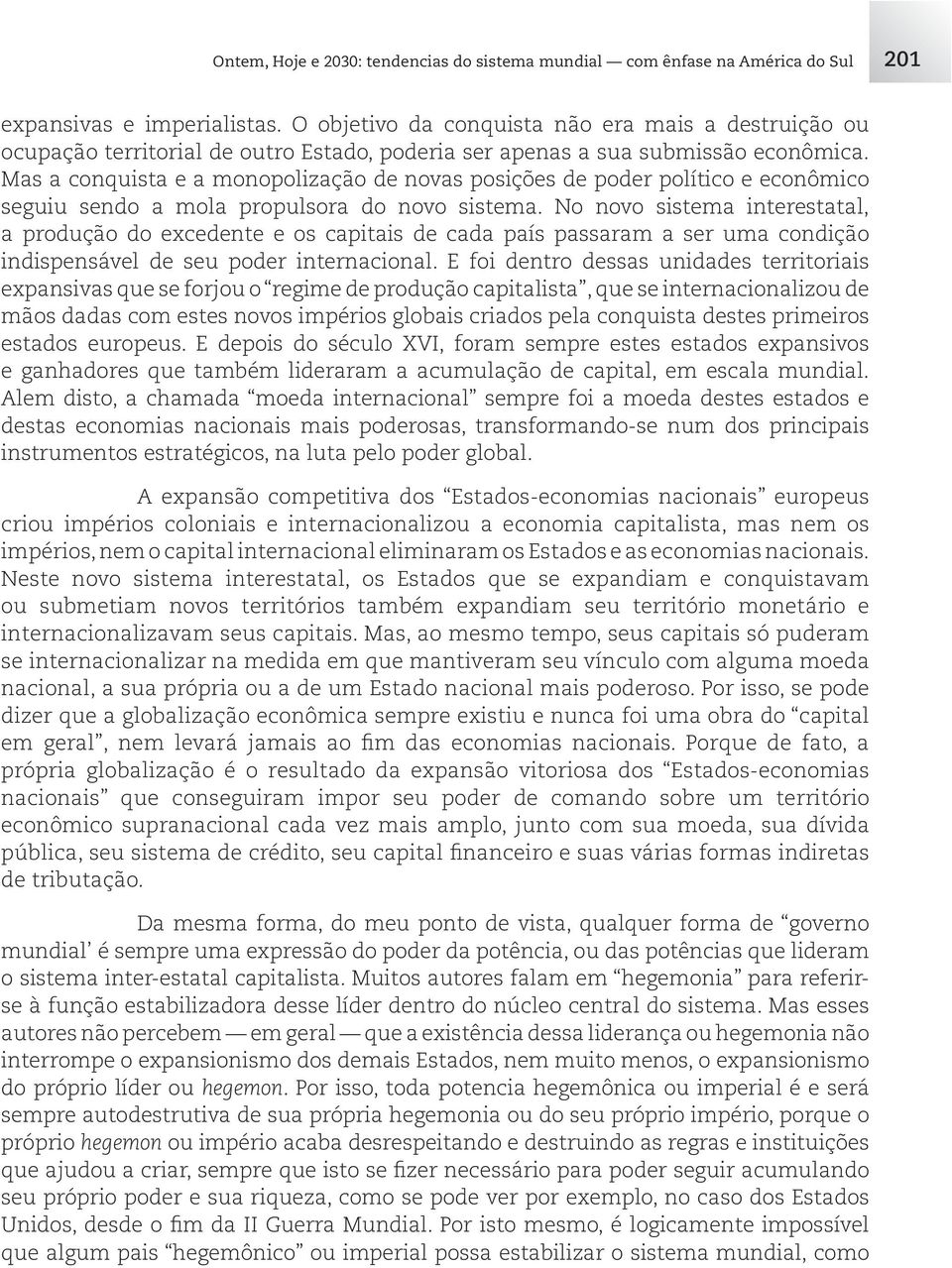 Mas a conquista e a monopolização de novas posições de poder político e econômico seguiu sendo a mola propulsora do novo sistema.