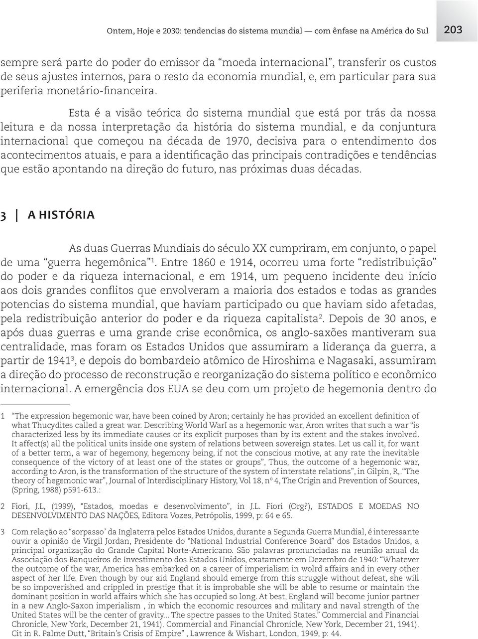 Esta é a visão teórica do sistema mundial que está por trás da nossa leitura e da nossa interpretação da história do sistema mundial, e da conjuntura internacional que começou na década de 1970,