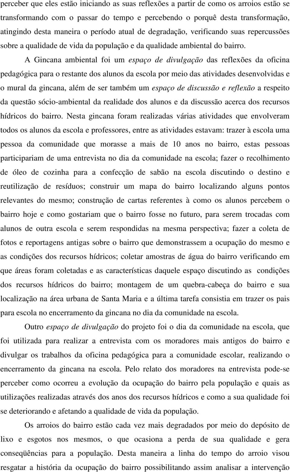 A Gincana ambiental foi um espaço de divulgação das reflexões da oficina pedagógica para o restante dos alunos da escola por meio das atividades desenvolvidas e o mural da gincana, além de ser também