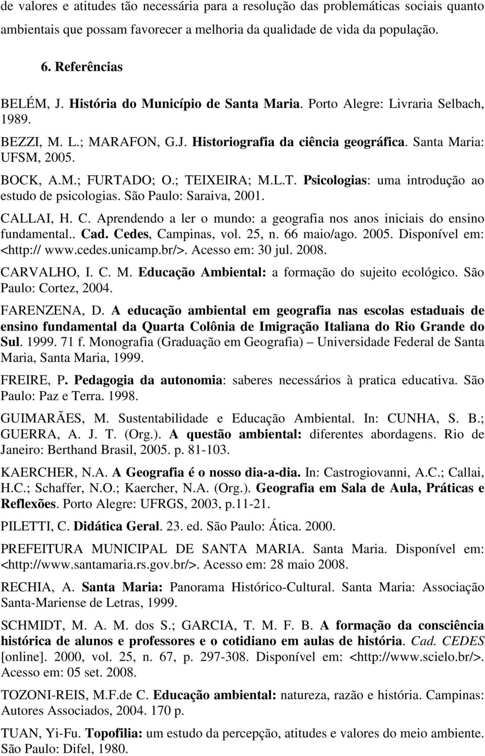 ; TEIXEIRA; M.L.T. Psicologias: uma introdução ao estudo de psicologias. São Paulo: Saraiva, 2001. CALLAI, H. C. Aprendendo a ler o mundo: a geografia nos anos iniciais do ensino fundamental.. Cad.