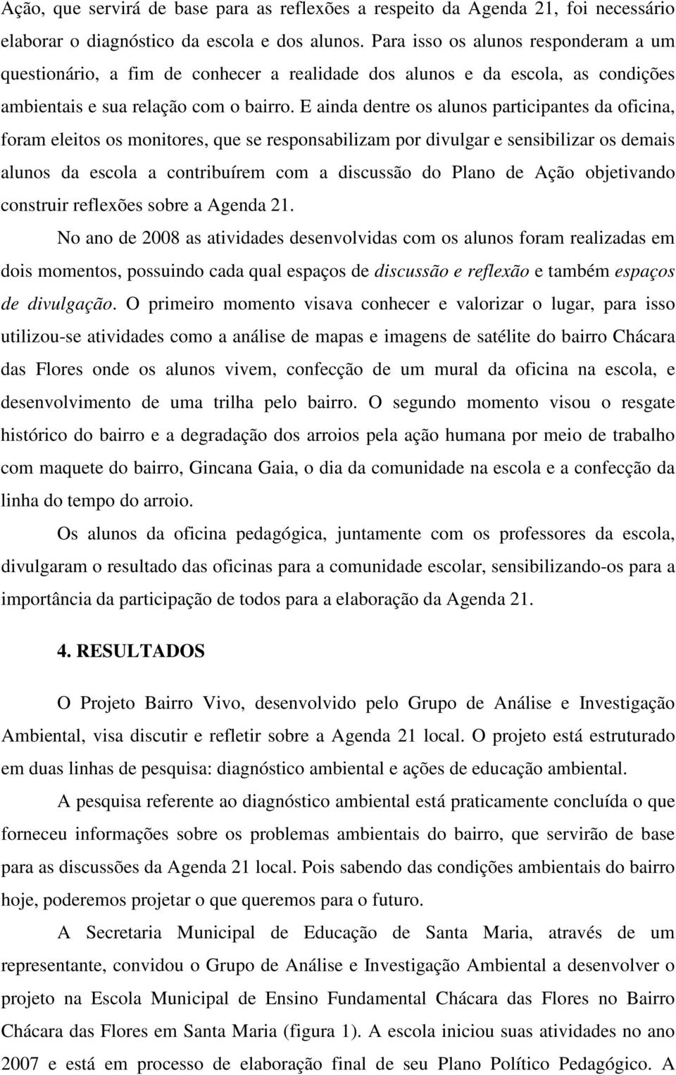 E ainda dentre os alunos participantes da oficina, foram eleitos os monitores, que se responsabilizam por divulgar e sensibilizar os demais alunos da escola a contribuírem com a discussão do Plano de