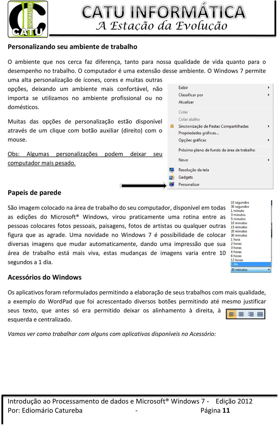 O Windows 7 permite uma alta personalização de ícones, cores e muitas outras opções, deixando um ambiente mais confortável, não importa se utilizamos no ambiente profissional ou no domésticos.