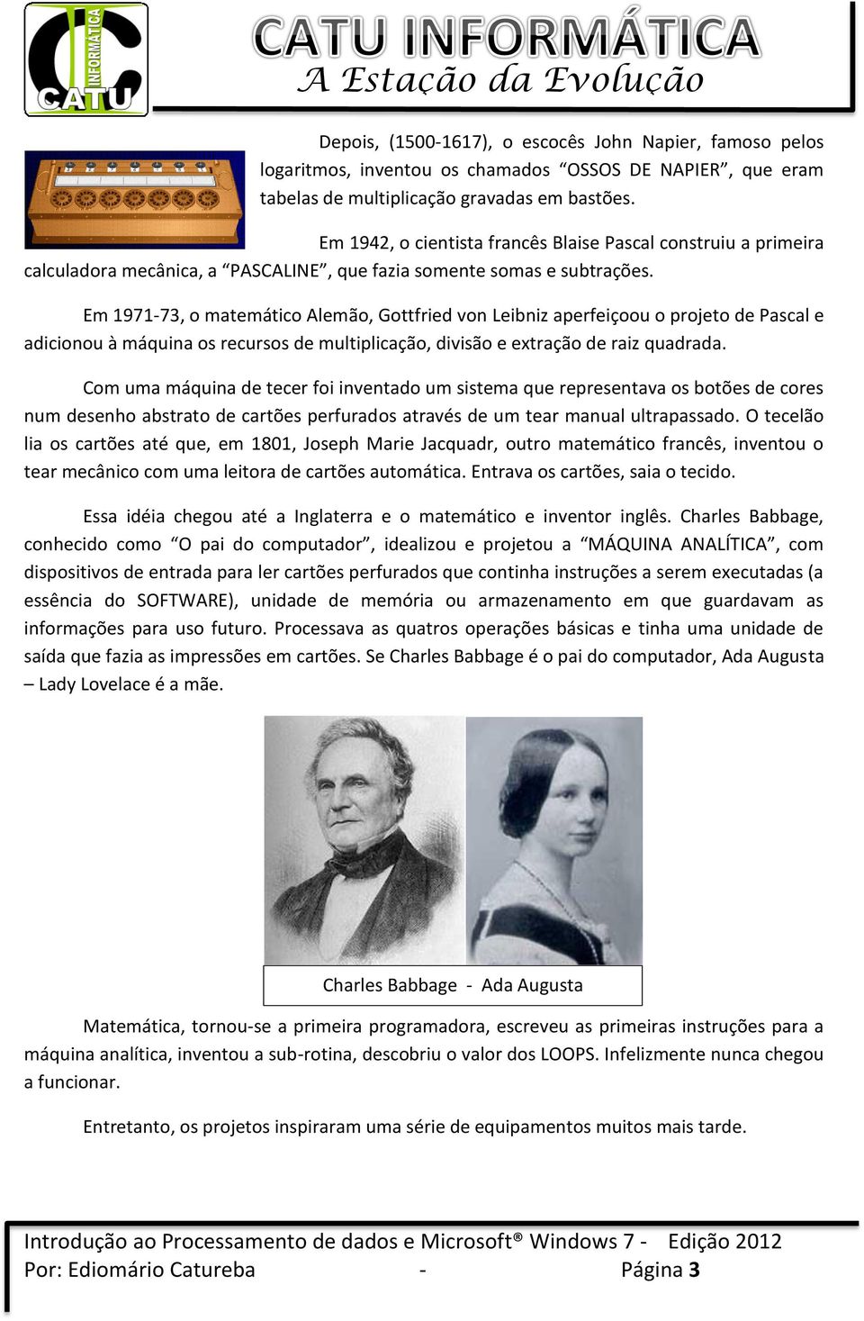 Em 1971-73, o matemático Alemão, Gottfried von Leibniz aperfeiçoou o projeto de Pascal e adicionou à máquina os recursos de multiplicação, divisão e extração de raiz quadrada.