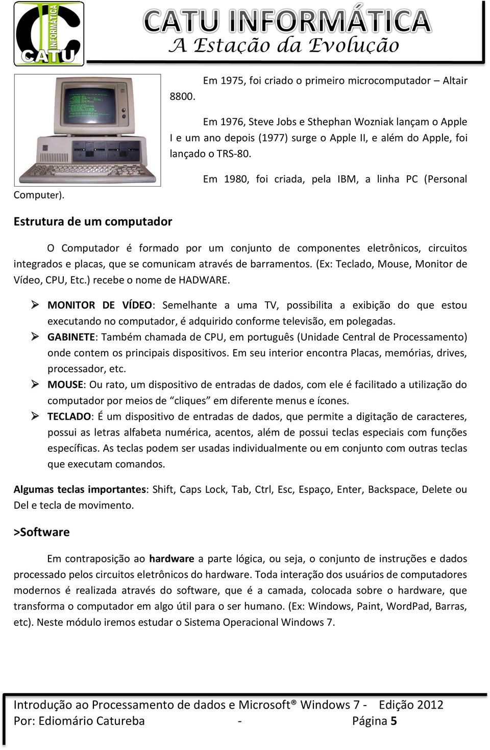 Em 1980, foi criada, pela IBM, a linha PC (Personal Estrutura de um computador O Computador é formado por um conjunto de componentes eletrônicos, circuitos integrados e placas, que se comunicam