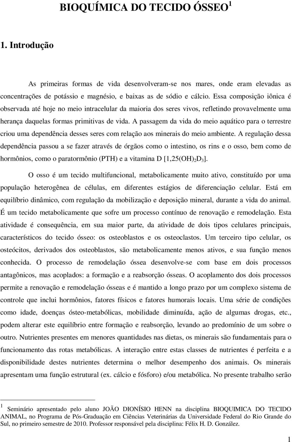 A passagem da vida do meio aquático para o terrestre criou uma dependência desses seres com relação aos minerais do meio ambiente.