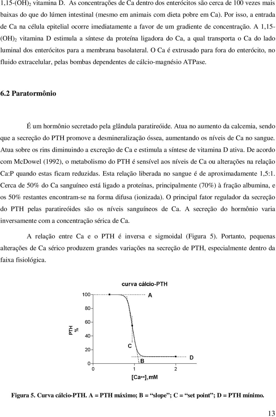 A 1,15- (OH) 2 vitamina D estimula a síntese da proteína ligadora do Ca, a qual transporta o Ca do lado luminal dos enterócitos para a membrana basolateral.