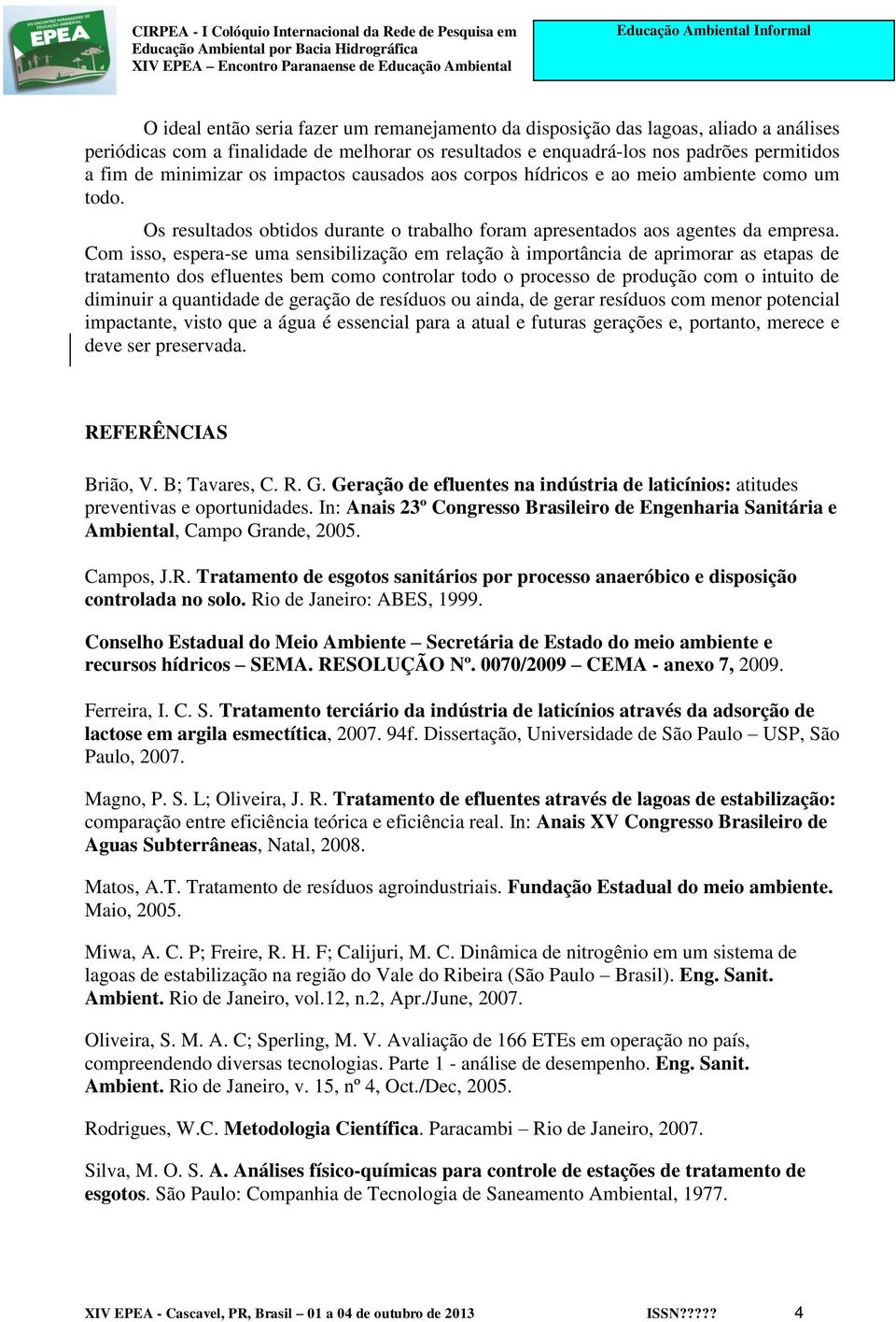 Com isso, espera-se uma sensibilização em relação à importância de aprimorar as etapas de tratamento dos efluentes bem como controlar todo o processo de produção com o intuito de diminuir a