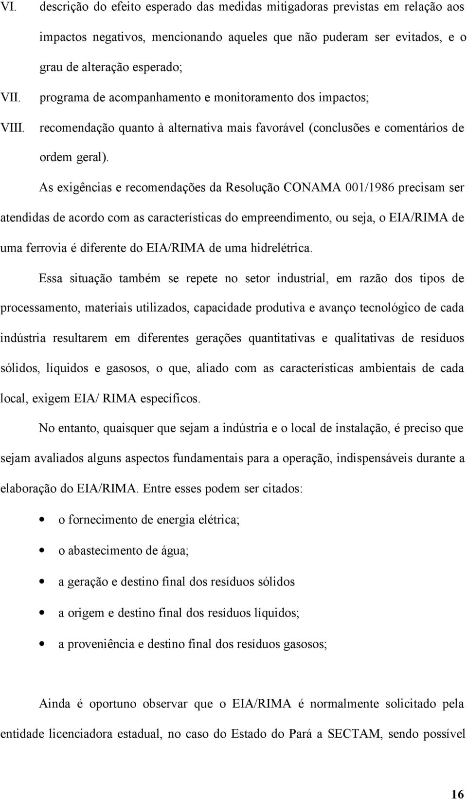 As exigências e recomendações da Resolução CONAMA 001/1986 precisam ser atendidas de acordo com as características do empreendimento, ou seja, o EIA/RIMA de uma ferrovia é diferente do EIA/RIMA de