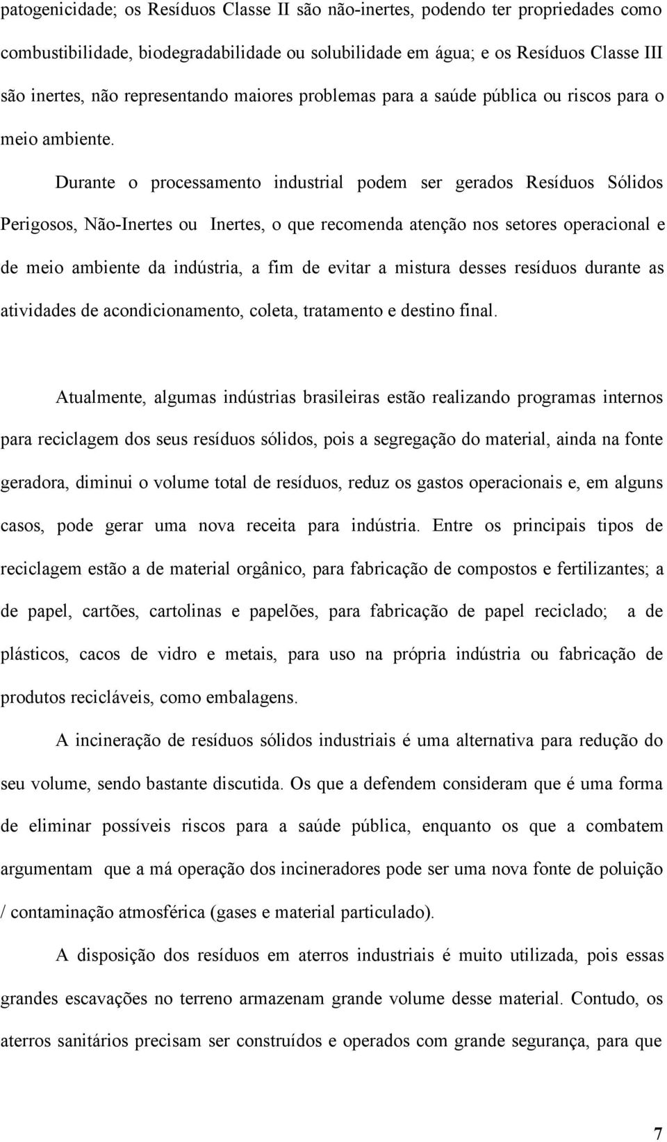 Durante o processamento industrial podem ser gerados Resíduos Sólidos Perigosos, Não-Inertes ou Inertes, o que recomenda atenção nos setores operacional e de meio ambiente da indústria, a fim de