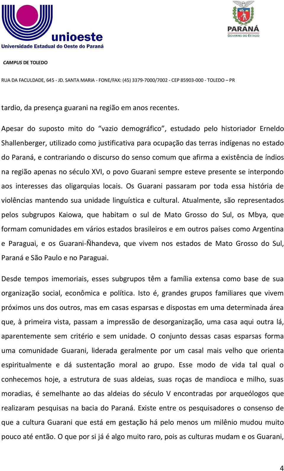 discurso do senso comum que afirma a existência de índios na região apenas no século XVI, o povo Guarani sempre esteve presente se interpondo aos interesses das oligarquias locais.