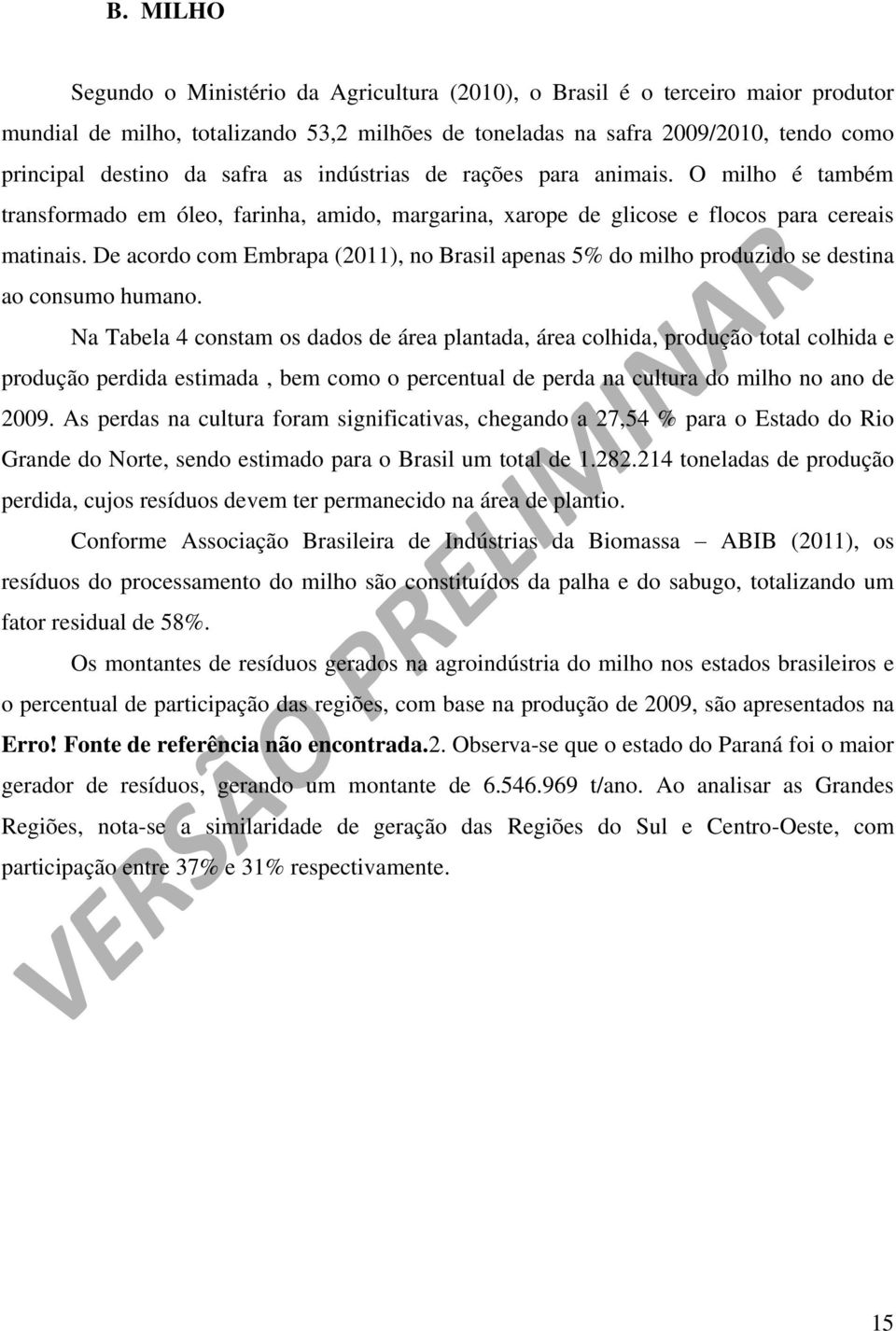 De acordo com Embrapa (2011), no Brasil apenas 5% do milho produzido se destina ao consumo humano.