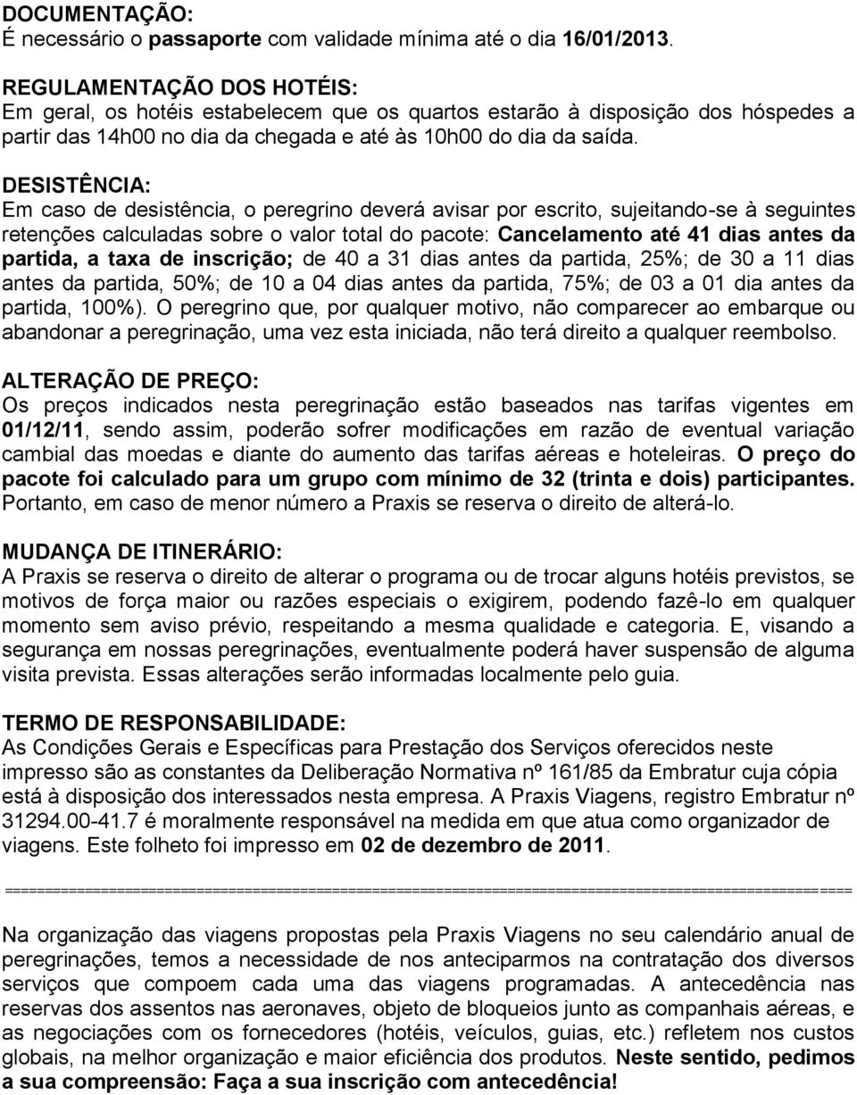 DESISTÊNCIA: Em caso de desistência, o peregrino deverá avisar por escrito, sujeitando-se à seguintes retenções calculadas sobre o valor total do pacote: Cancelamento até 41 dias antes da partida, a