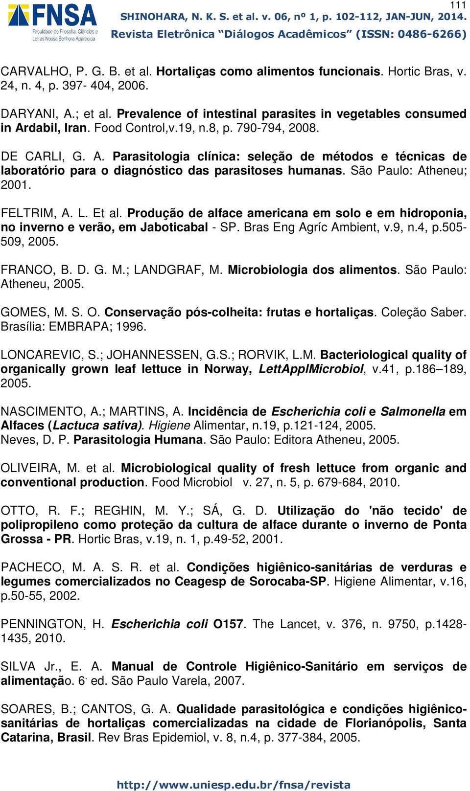 São Paulo: Atheneu; 2001. FELTRIM, A. L. Et al. Produção de alface americana em solo e em hidroponia, no inverno e verão, em Jaboticabal - SP. Bras Eng Agríc Ambient, v.9, n.4, p.505-509, 2005.