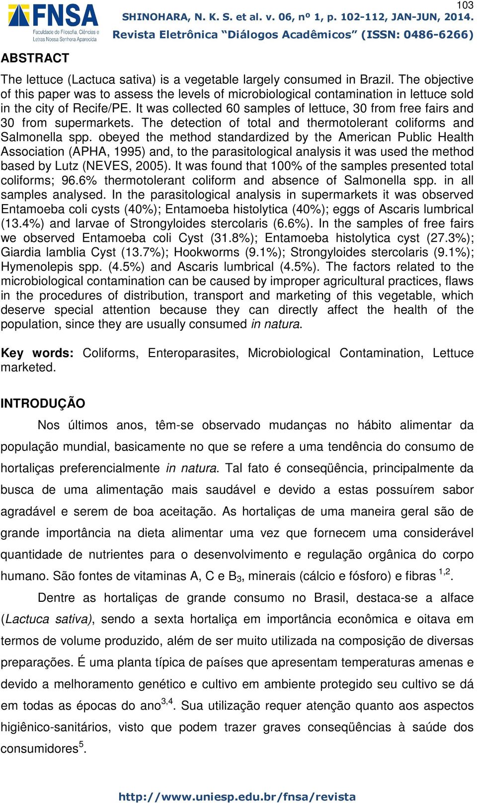 It was collected 60 samples of lettuce, 30 from free fairs and 30 from supermarkets. The detection of total and thermotolerant coliforms and Salmonella spp.