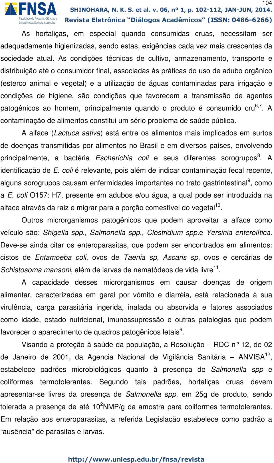 contaminadas para irrigação e condições de higiene, são condições que favorecem a transmissão de agentes patogênicos ao homem, principalmente quando o produto é consumido cru 6,7.