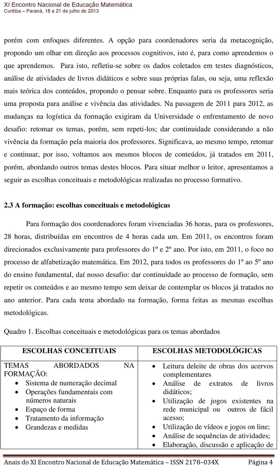 propondo o pensar sobre. Enquanto para os professores seria uma proposta para análise e vivência das atividades.