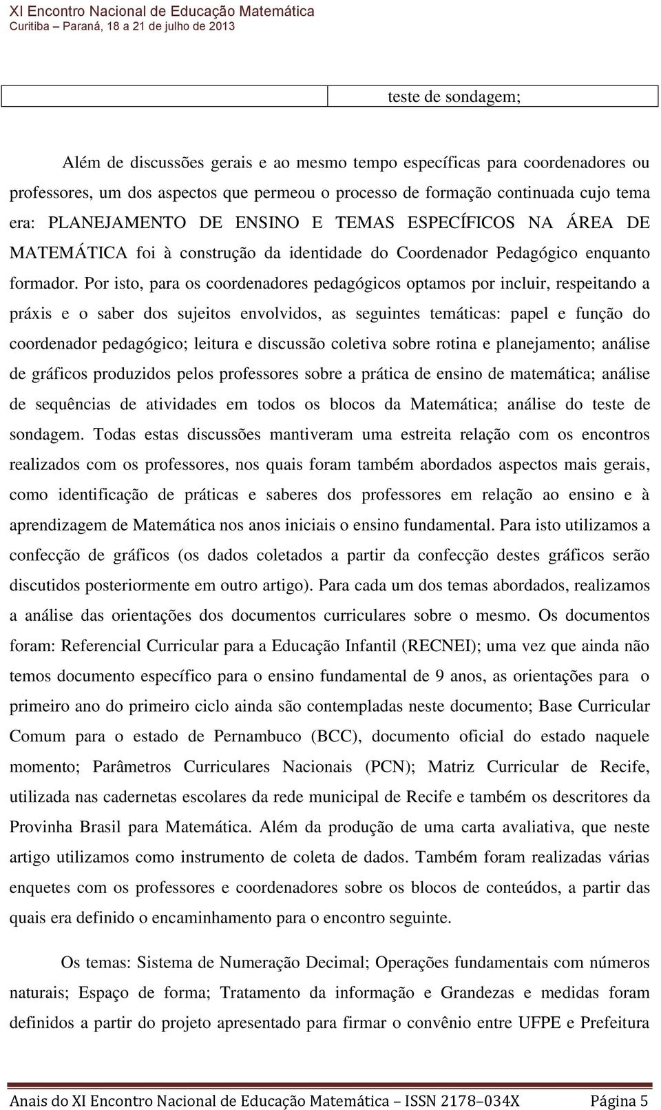 Por isto, para os coordenadores pedagógicos optamos por incluir, respeitando a práxis e o saber dos sujeitos envolvidos, as seguintes temáticas: papel e função do coordenador pedagógico; leitura e