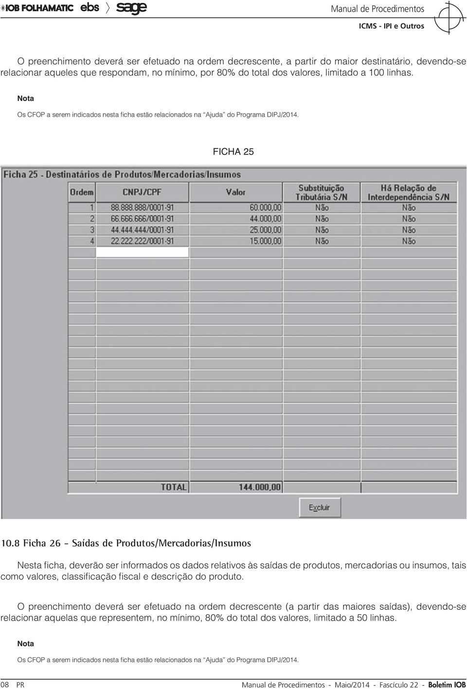 8 Ficha 26 - Saídas de Produtos/Mercadorias/Insumos Nesta ficha, deverão ser informados os dados relativos às saídas de produtos, mercadorias ou insumos, tais como valores, classificação fiscal e