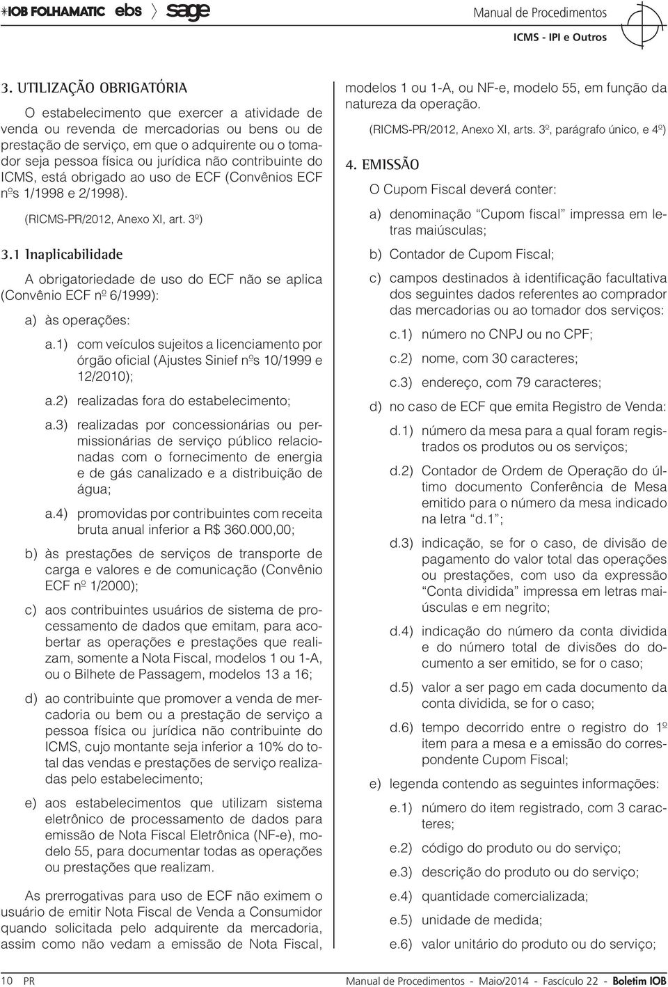 1 Inaplicabilidade A obrigatoriedade de uso do ECF não se aplica (Convênio ECF nº 6/1999): a) às operações: a.