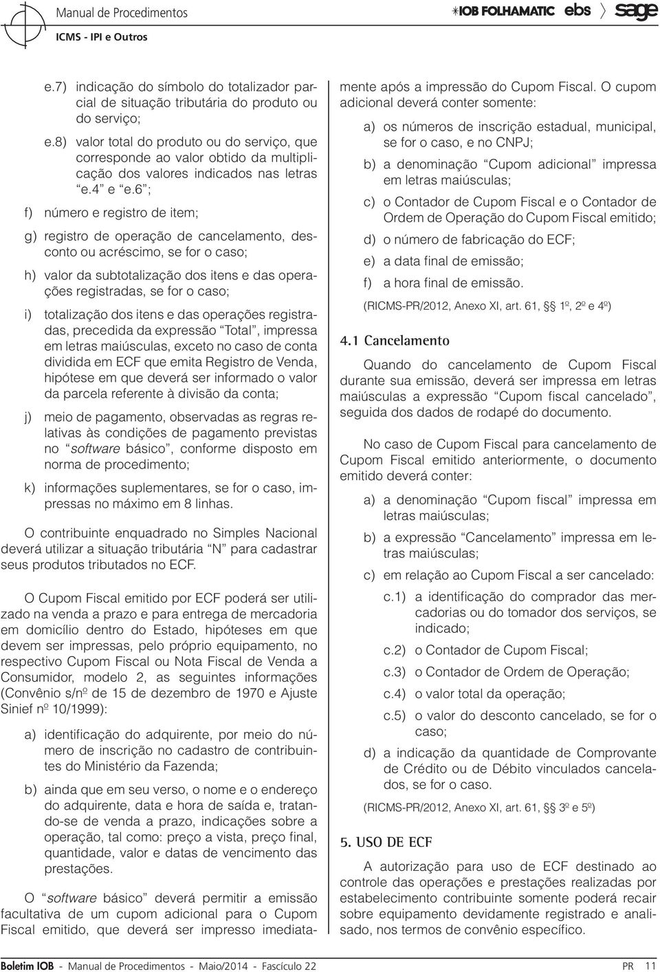 6 ; f) número e registro de item; g) registro de operação de cancelamento, desconto ou acréscimo, se for o caso; h) valor da subtotalização dos itens e das operações registradas, se for o caso; i)