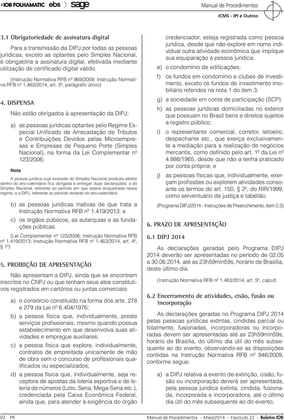 Dispensa Não estão obrigados à apresentação da DIPJ: a) as pessoas jurídicas optantes pelo Regime Especial Unificado de Arrecadação de Tributos e Contribuições Devidos pelas Microempresas e Empresas