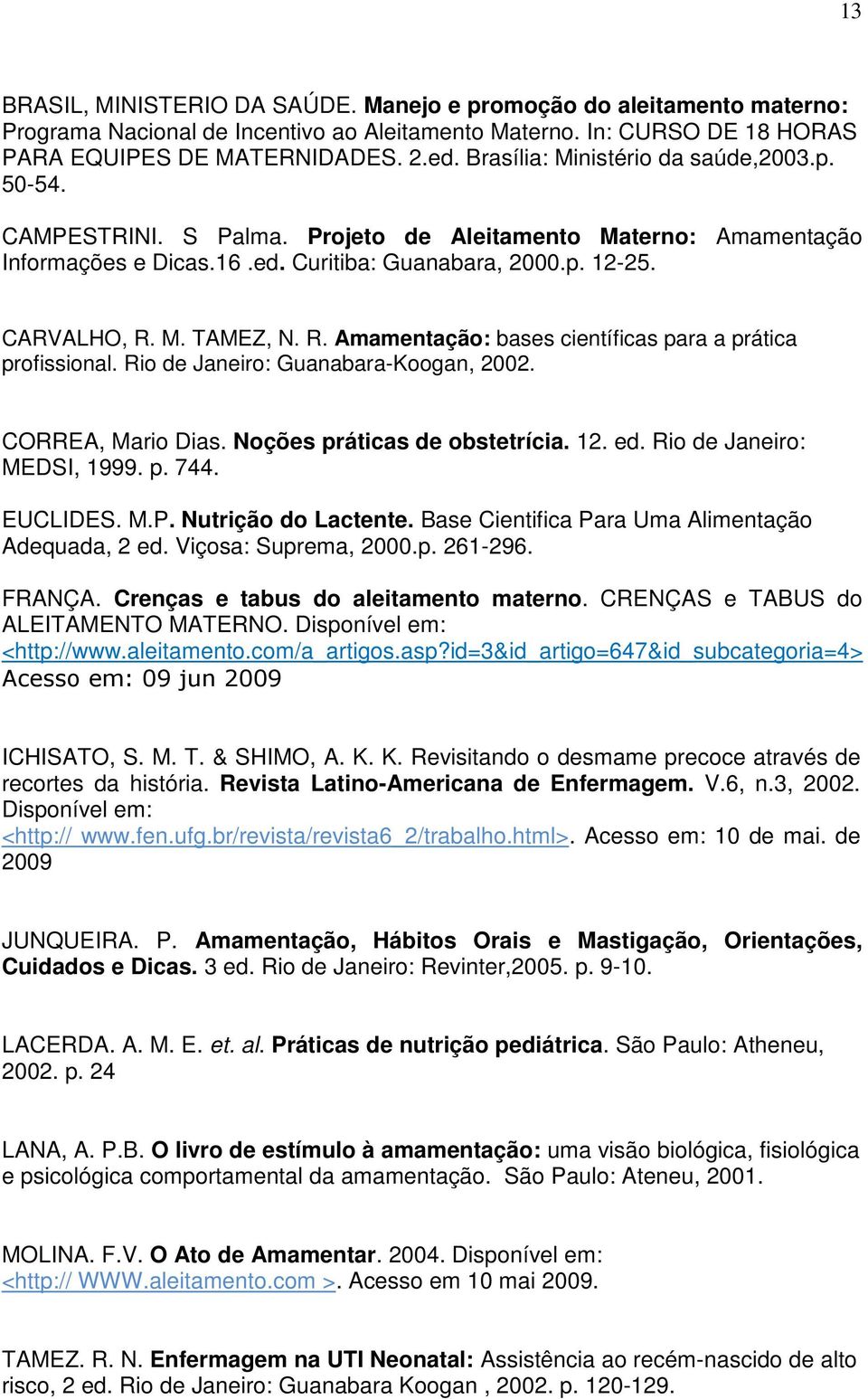 R. Amamentação: bases científicas para a prática profissional. Rio de Janeiro: Guanabara-Koogan, 2002. CORREA, Mario Dias. Noções práticas de obstetrícia. 12. ed. Rio de Janeiro: MEDSI, 1999. p. 744.