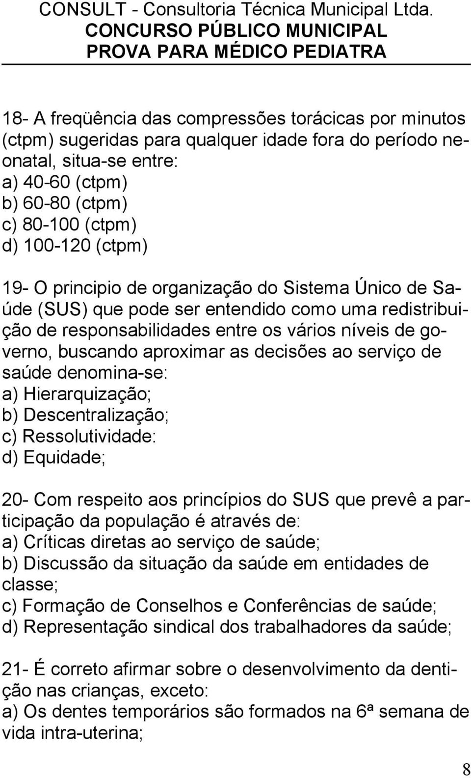 decisões ao serviço de saúde denomina-se: a) Hierarquização; b) Descentralização; c) Ressolutividade: d) Equidade; 20- Com respeito aos princípios do SUS que prevê a participação da população é