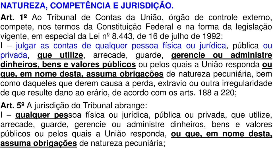 443, de 16 de julho de 1992: I julgar as contas de qualquer pessoa física ou jurídica, pública ou privada, que utilize, arrecade, guarde, gerencie ou administre dinheiros, bens e valores públicos ou