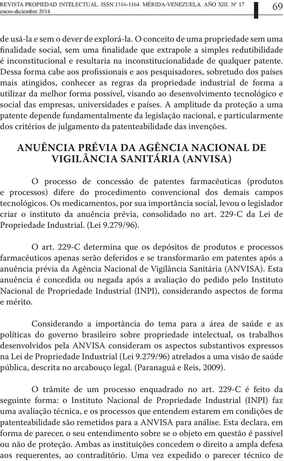 Dessa forma cabe aos profissionais e aos pesquisadores, sobretudo dos países mais atingidos, conhecer as regras da propriedade industrial de forma a utilizar da melhor forma possível, visando ao