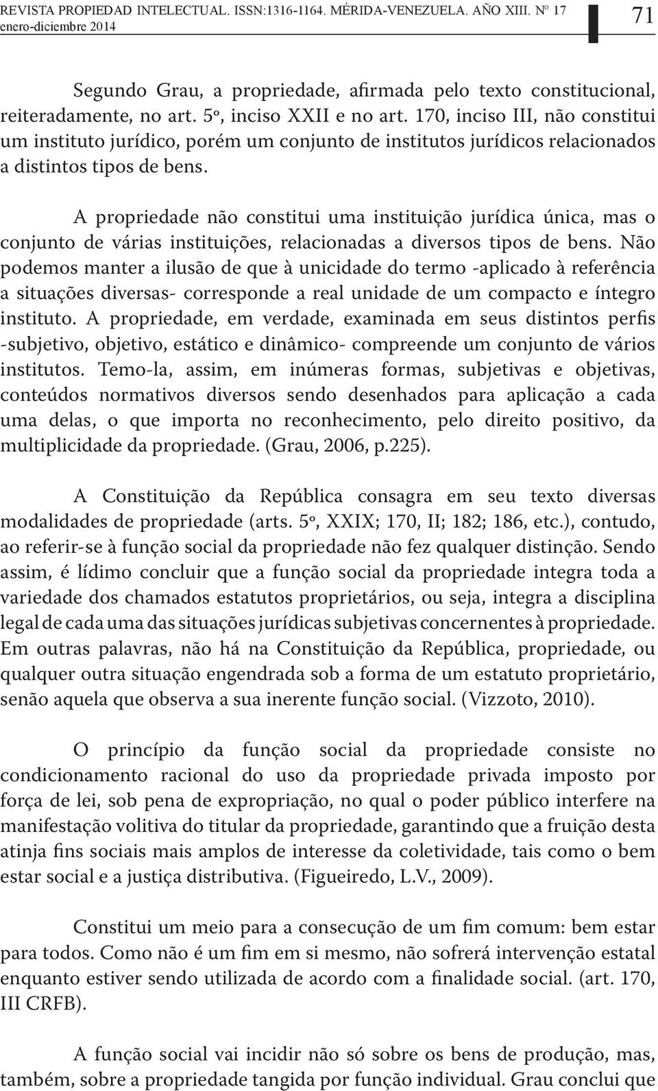 A propriedade não constitui uma instituição jurídica única, mas o conjunto de várias instituições, relacionadas a diversos tipos de bens.