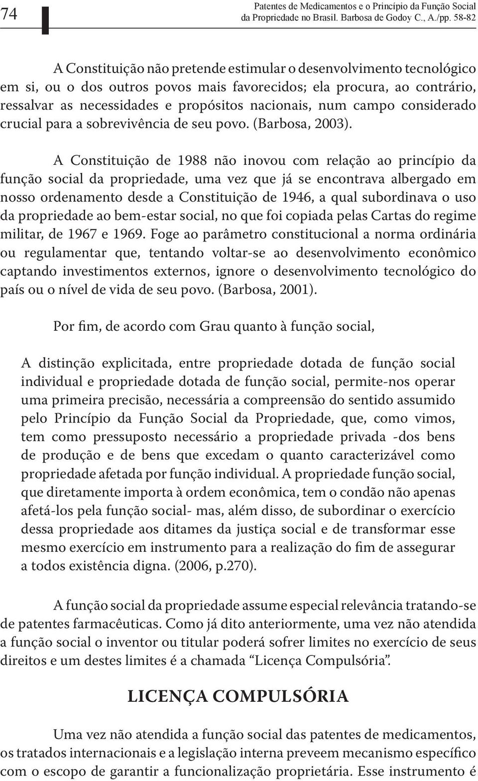 A Constituição de 1988 não inovou com relação ao princípio da função social da propriedade, uma vez que já se encontrava albergado em nosso ordenamento desde a Constituição de 1946, a qual