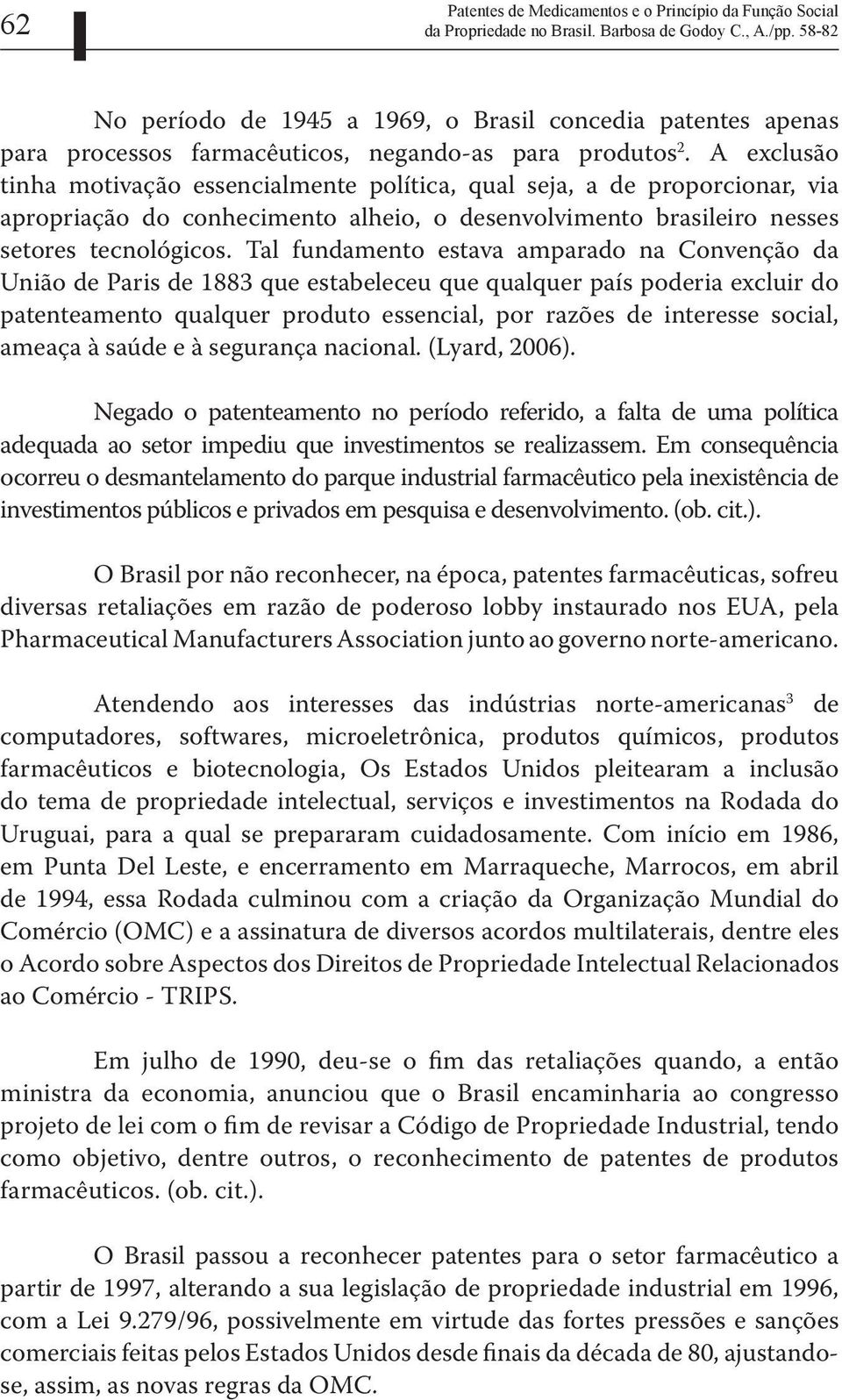 Tal fundamento estava amparado na Convenção da União de Paris de 1883 que estabeleceu que qualquer país poderia excluir do patenteamento qualquer produto essencial, por razões de interesse social,