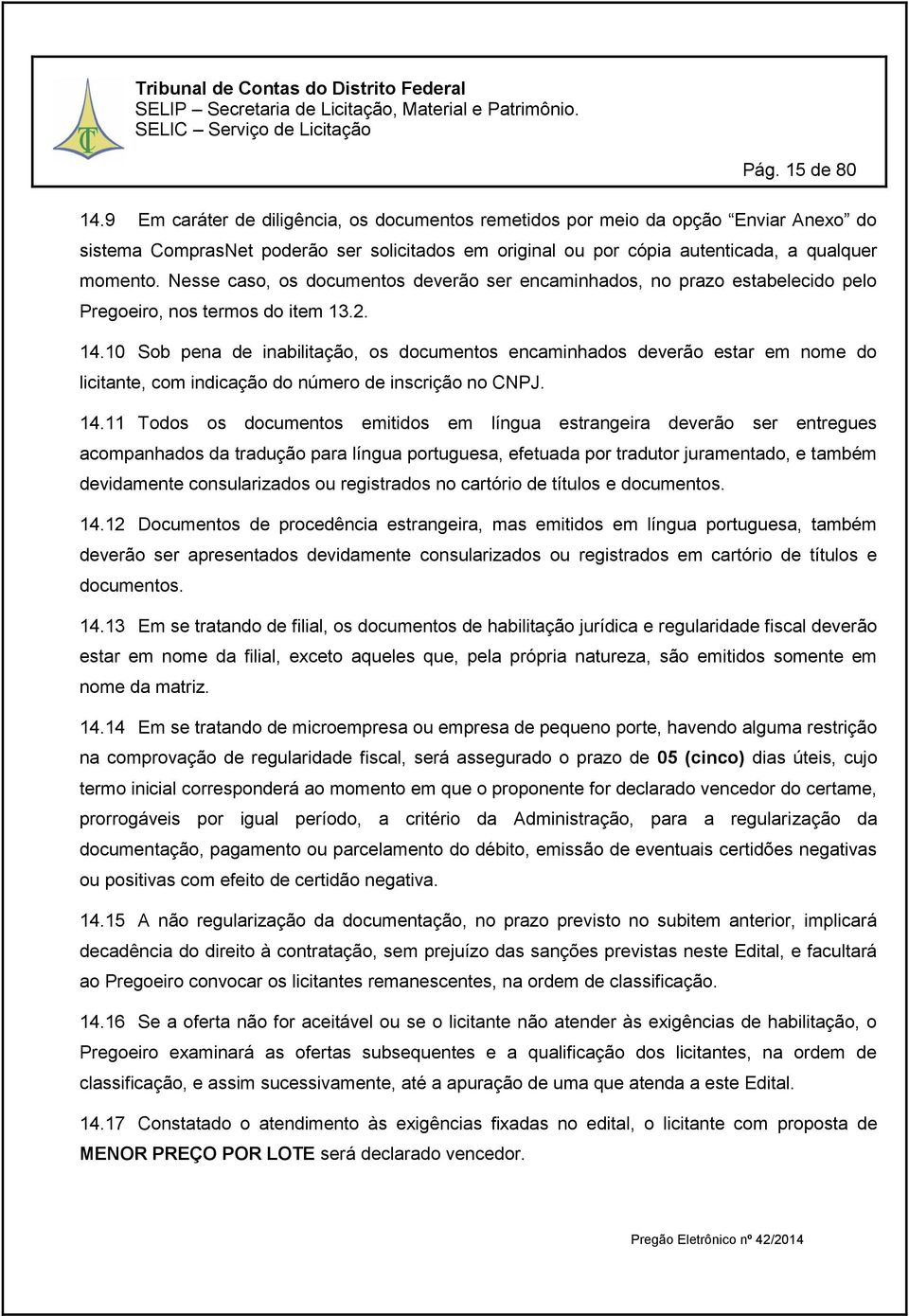 Nesse caso, os documentos deverão ser encaminhados, no prazo estabelecido pelo Pregoeiro, nos termos do item 13.2. 14.