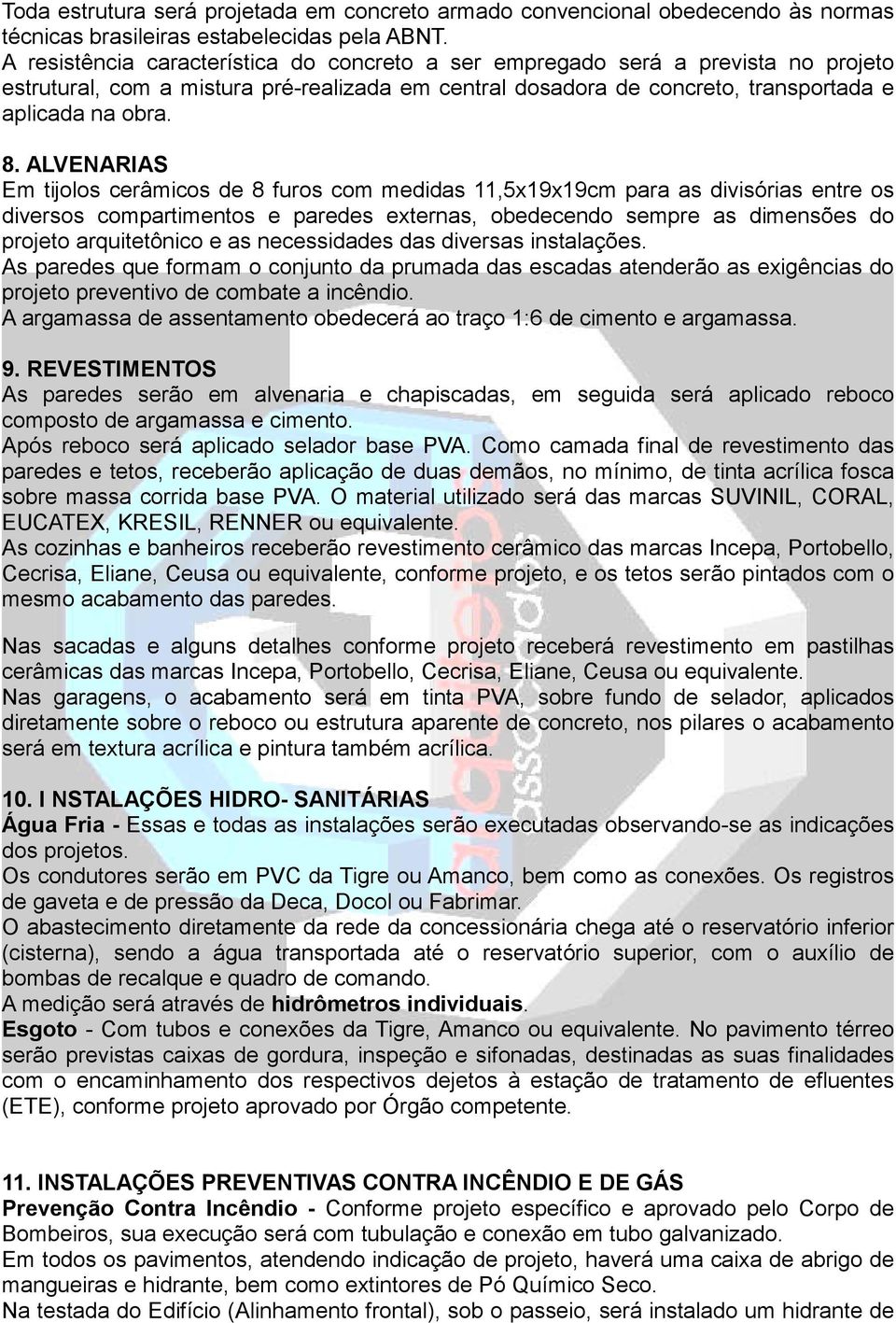 ALVENARIAS Em tijolos cerâmicos de 8 furos com medidas 11,5x19x19cm para as divisórias entre os diversos compartimentos e paredes externas, obedecendo sempre as dimensões do projeto arquitetônico e