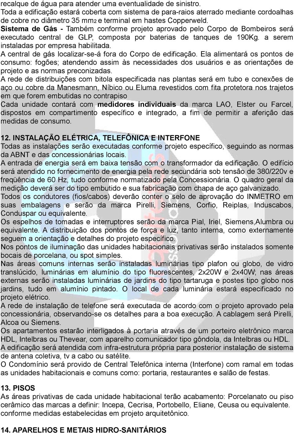 Sistema de Gás - Também conforme projeto aprovado pelo Corpo de Bombeiros será executado central de GLP, composta por baterias de tanques de 190Kg. a serem instaladas por empresa habilitada.