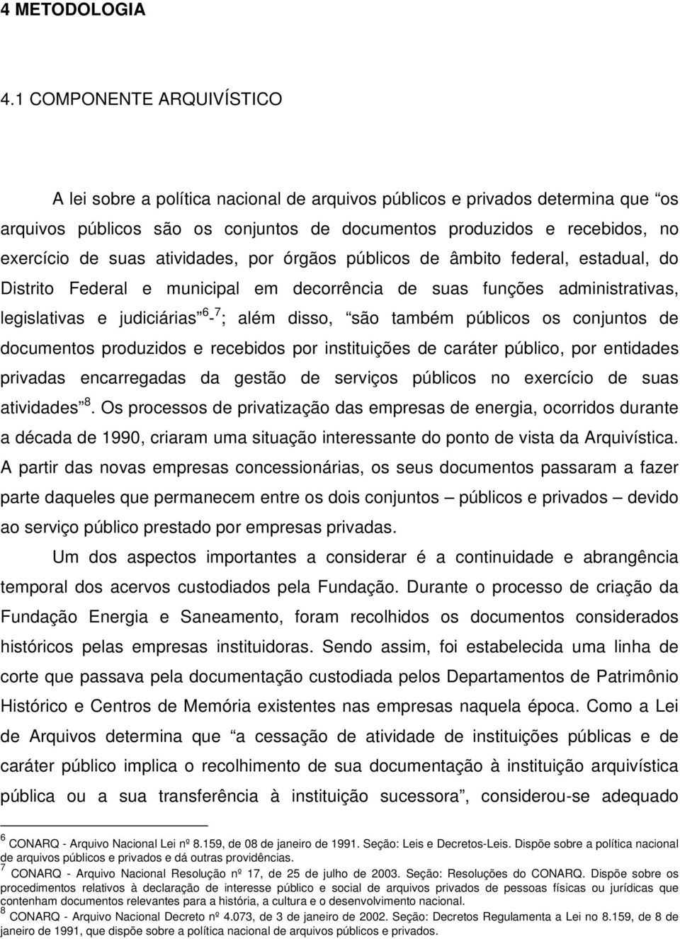 suas atividades, por órgãos públicos de âmbito federal, estadual, do Distrito Federal e municipal em decorrência de suas funções administrativas, legislativas e judiciárias 6-7 ; além disso, são