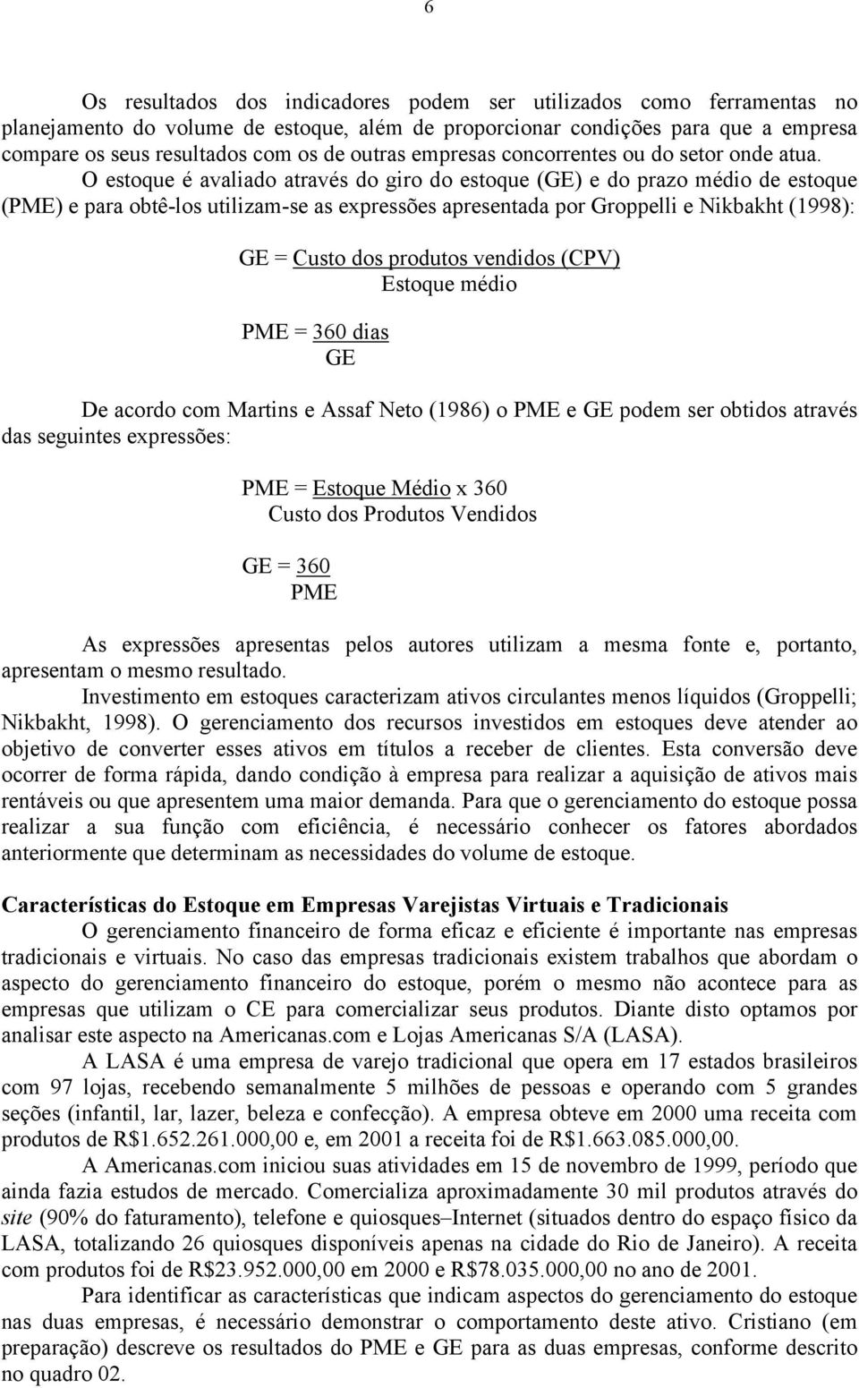 O estoque é avaliado através do giro do estoque (GE) e do prazo médio de estoque (PME) e para obtê-los utilizam-se as expressões apresentada por Groppelli e Nikbakht (1998): GE = Custo dos produtos