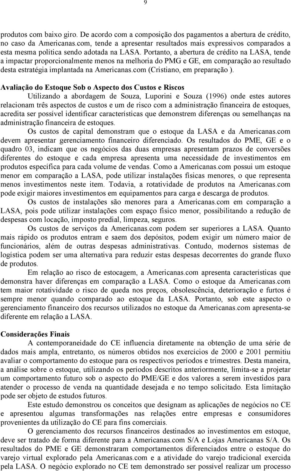 Portanto, a abertura de crédito na LASA, tende a impactar proporcionalmente menos na melhoria do PMG e GE, em comparação ao resultado desta estratégia implantada na Americanas.