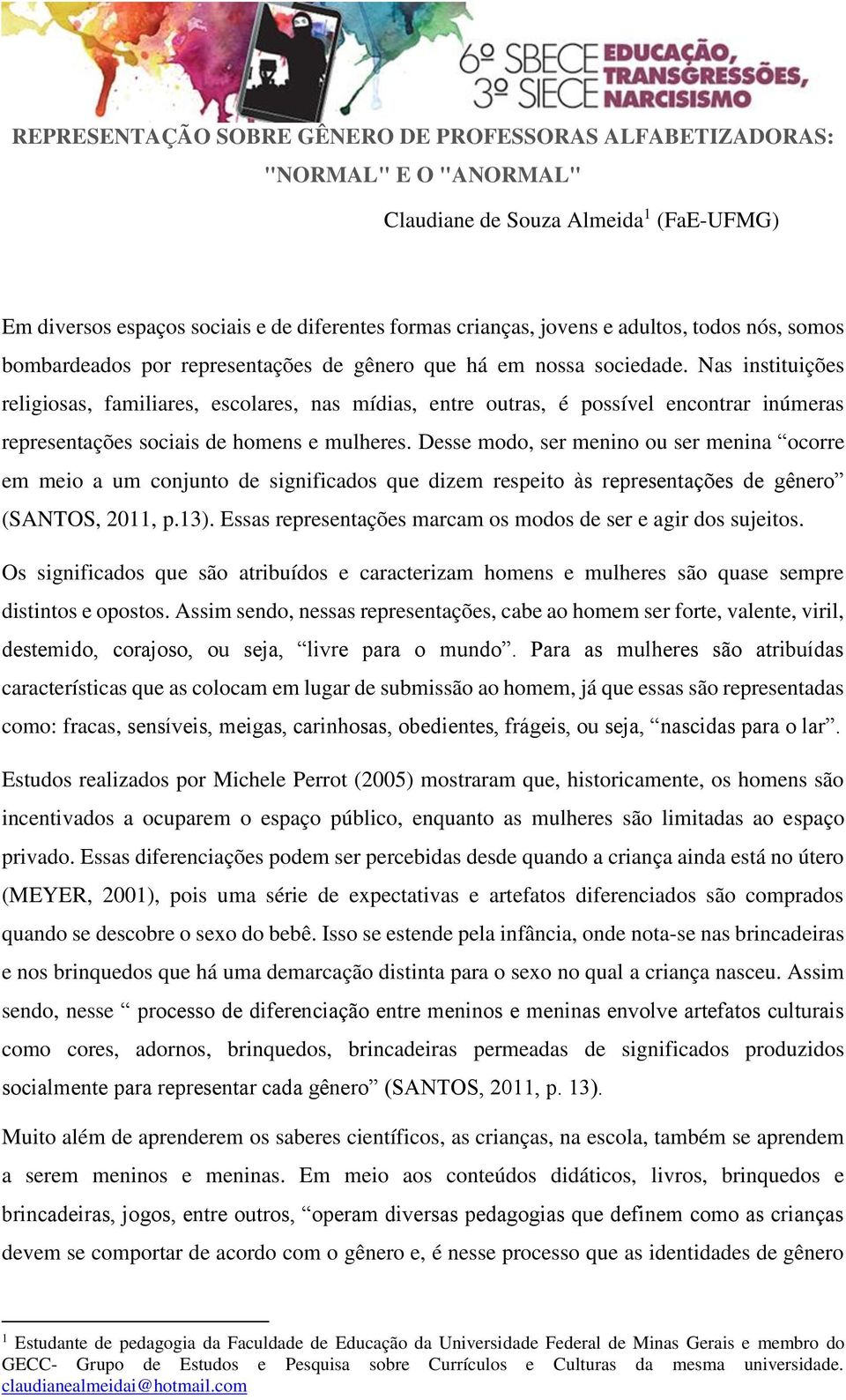 Nas instituições religiosas, familiares, escolares, nas mídias, entre outras, é possível encontrar inúmeras representações sociais de homens e mulheres.