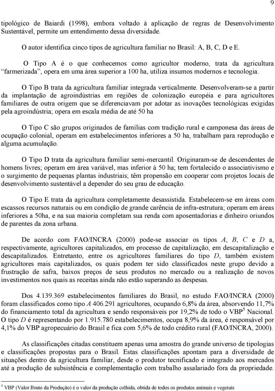 O Tipo A é o que conhecemos como agricultor moderno, trata da agricultura farmerizada, opera em uma área superior a 100 ha, utiliza insumos modernos e tecnologia.