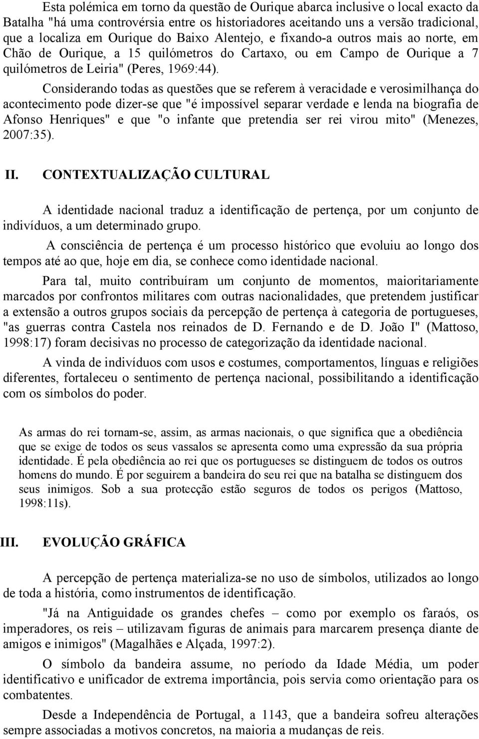 Considerando todas as questões que se referem à veracidade e verosimilhança do acontecimento pode dizer-se que "é impossível separar verdade e lenda na biografia de Afonso Henriques" e que "o infante